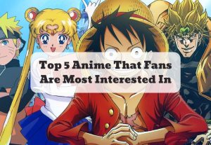 Top 5 Anime That Fans Are Most Interested In